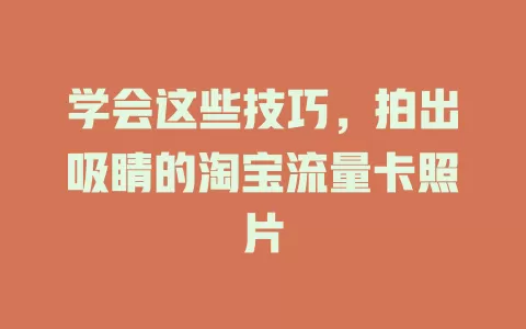 学会这些技巧，拍出吸睛的淘宝流量卡照片