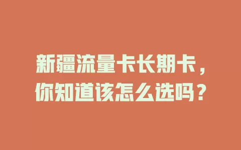 新疆流量卡长期卡，你知道该怎么选吗？