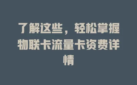 了解这些，轻松掌握物联卡流量卡资费详情