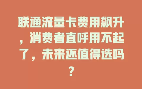 联通流量卡费用飙升，消费者直呼用不起了，未来还值得选吗？