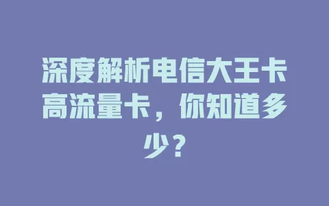 深度解析电信大王卡高流量卡，你知道多少？