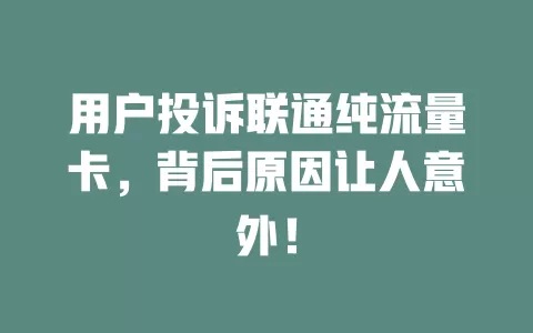 用户投诉联通纯流量卡，背后原因让人意外！