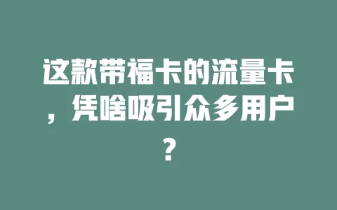 这款带福卡的流量卡，凭啥吸引众多用户？