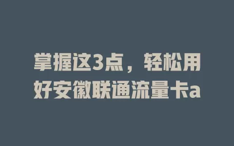 掌握这3点，轻松用好安徽联通流量卡a