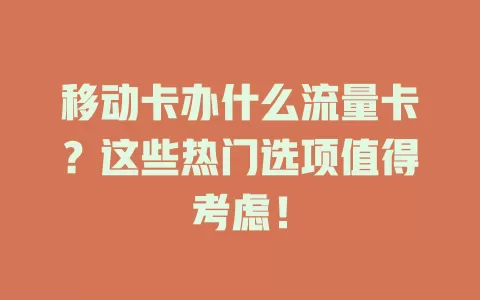 移动卡办什么流量卡？这些热门选项值得考虑！