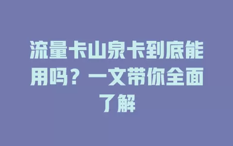 流量卡山泉卡到底能用吗？一文带你全面了解