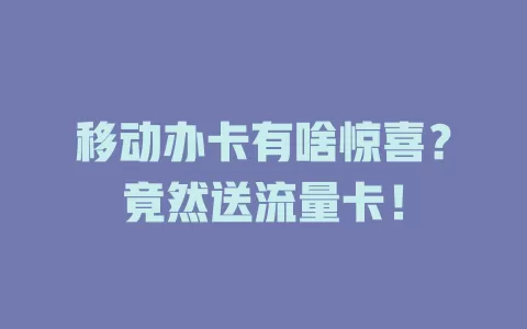移动办卡有啥惊喜？竟然送流量卡！