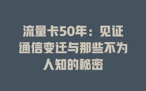 流量卡50年：见证通信变迁与那些不为人知的秘密