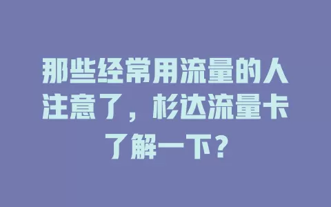 那些经常用流量的人注意了，杉达流量卡了解一下？
