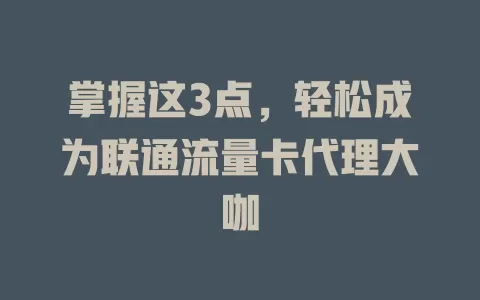 掌握这3点，轻松成为联通流量卡代理大咖