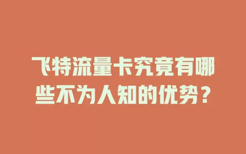 飞特流量卡究竟有哪些不为人知的优势？