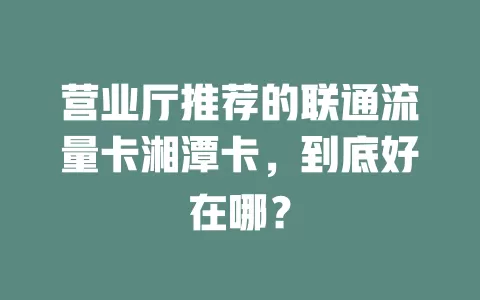 营业厅推荐的联通流量卡湘潭卡，到底好在哪？