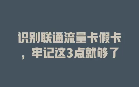 识别联通流量卡假卡，牢记这3点就够了