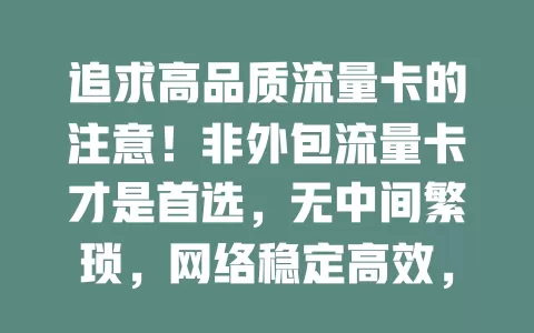 追求高品质流量卡的注意！非外包流量卡才是首选，无中间繁琐，网络稳定高效，适配多设备，售后无忧，告别外包困扰，畅享网络无限可能