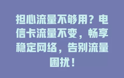 担心流量不够用？电信卡流量不变，畅享稳定网络，告别流量困扰！
