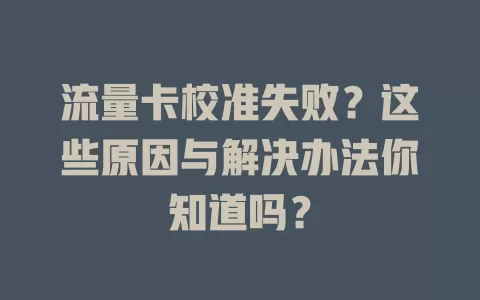 流量卡校准失败？这些原因与解决办法你知道吗？