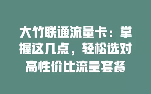 大竹联通流量卡：掌握这几点，轻松选对高性价比流量套餐