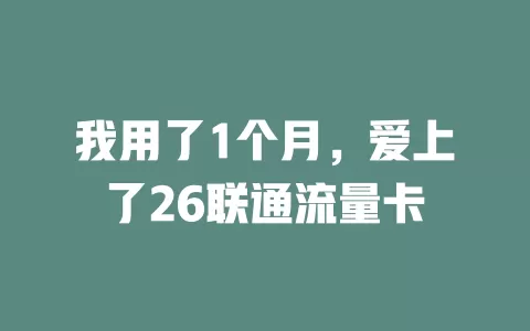 我用了1个月，爱上了26联通流量卡