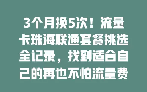 3个月换5次！流量卡珠海联通套餐挑选全记录，找到适合自己的再也不怕流量费用问题啦