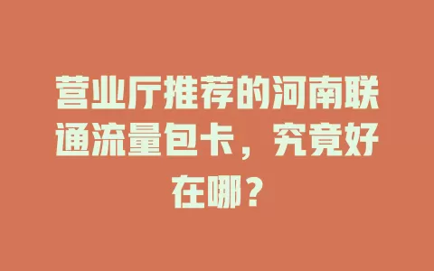 营业厅推荐的河南联通流量包卡，究竟好在哪？