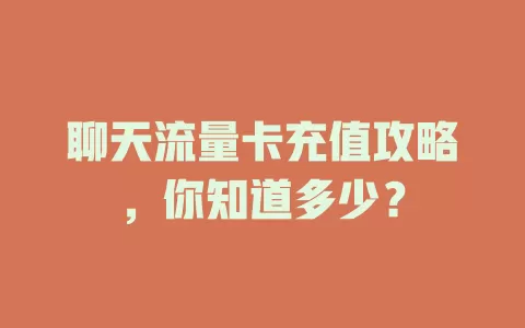 聊天流量卡充值攻略，你知道多少？