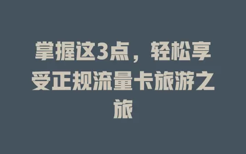 掌握这3点，轻松享受正规流量卡旅游之旅