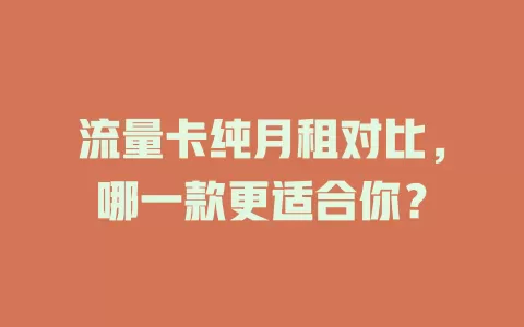 流量卡纯月租对比，哪一款更适合你？