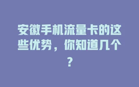 安徽手机流量卡的这些优势，你知道几个？