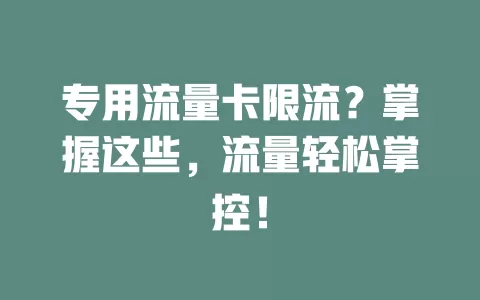 专用流量卡限流？掌握这些，流量轻松掌控！