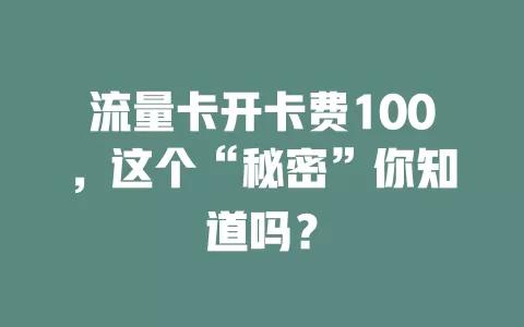 流量卡开卡费100，这个“秘密”你知道吗？