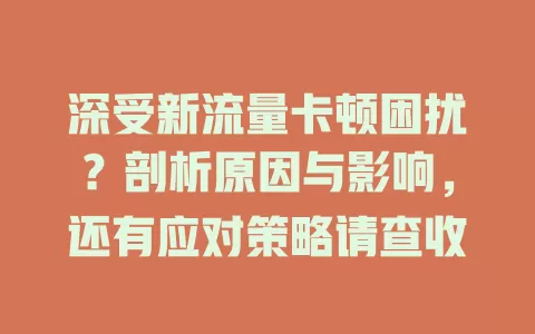 深受新流量卡顿困扰？剖析原因与影响，还有应对策略请查收