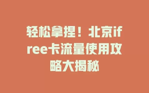 轻松拿捏！北京ifree卡流量使用攻略大揭秘