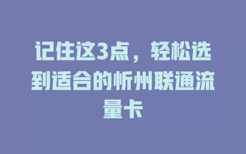 记住这3点，轻松选到适合的忻州联通流量卡