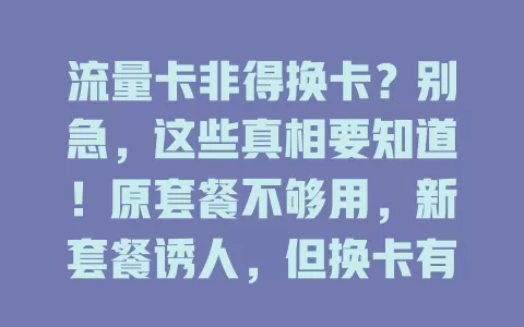 流量卡非得换卡？别急，这些真相要知道！原套餐不够用，新套餐诱人，但换卡有风险，现有卡也能优化，决定前综合考量，权衡利弊再选，让流量卡更好服务生活