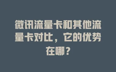 微讯流量卡和其他流量卡对比，它的优势在哪？