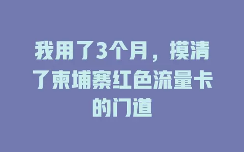 我用了3个月，摸清了柬埔寨红色流量卡的门道