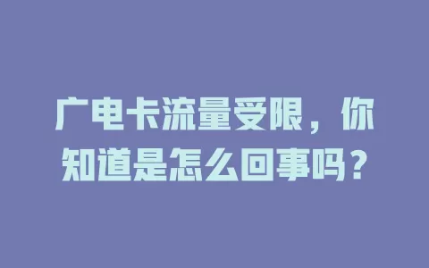 广电卡流量受限，你知道是怎么回事吗？