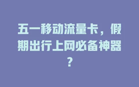 五一移动流量卡，假期出行上网必备神器？