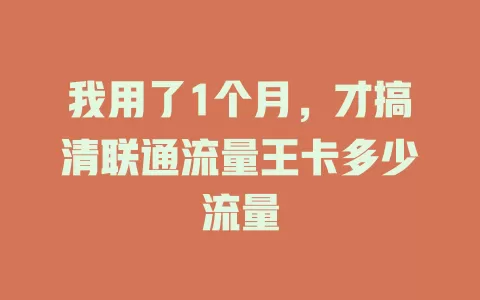 我用了1个月，才搞清联通流量王卡多少流量