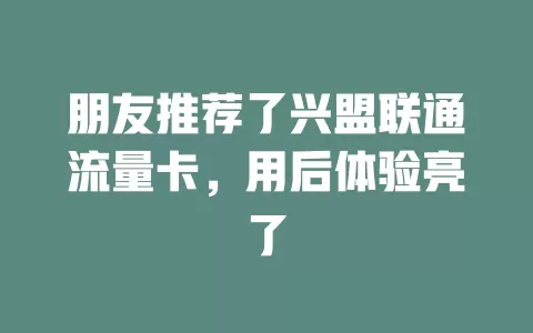 朋友推荐了兴盟联通流量卡，用后体验亮了