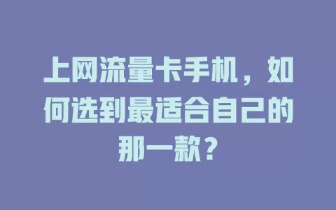 上网流量卡手机，如何选到最适合自己的那一款？