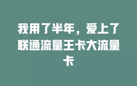 我用了半年，爱上了联通流量王卡大流量卡