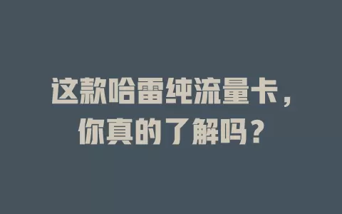 这款哈雷纯流量卡，你真的了解吗？