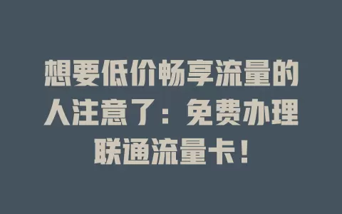 想要低价畅享流量的人注意了：免费办理联通流量卡！