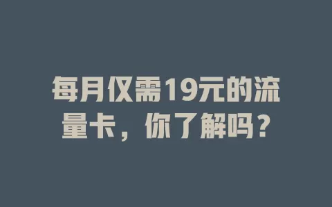 每月仅需19元的流量卡，你了解吗？