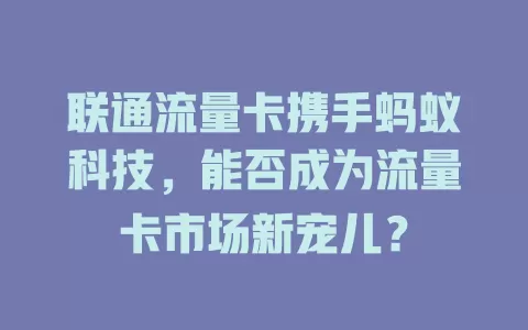联通流量卡携手蚂蚁科技，能否成为流量卡市场新宠儿？