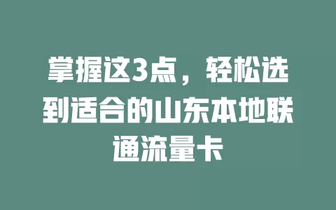 掌握这3点，轻松选到适合的山东本地联通流量卡