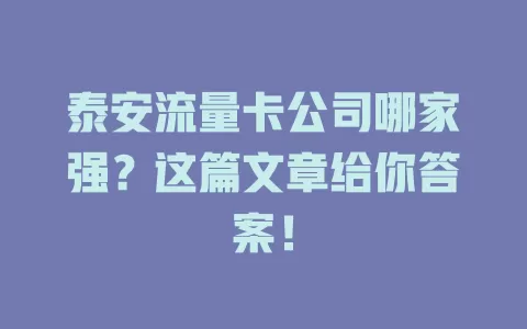 泰安流量卡公司哪家强？这篇文章给你答案！