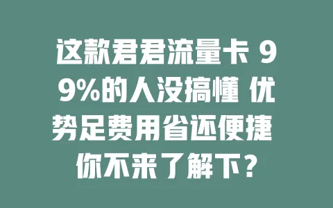 这款君君流量卡 99%的人没搞懂 优势足费用省还便捷 你不来了解下？