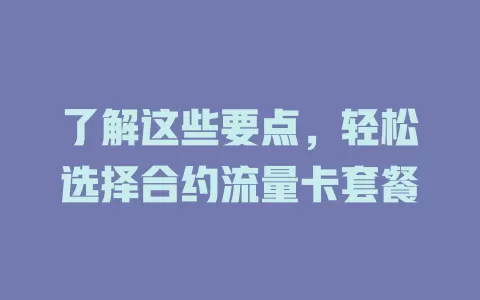 了解这些要点，轻松选择合约流量卡套餐